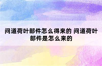 问道荷叶部件怎么得来的 问道荷叶部件是怎么来的